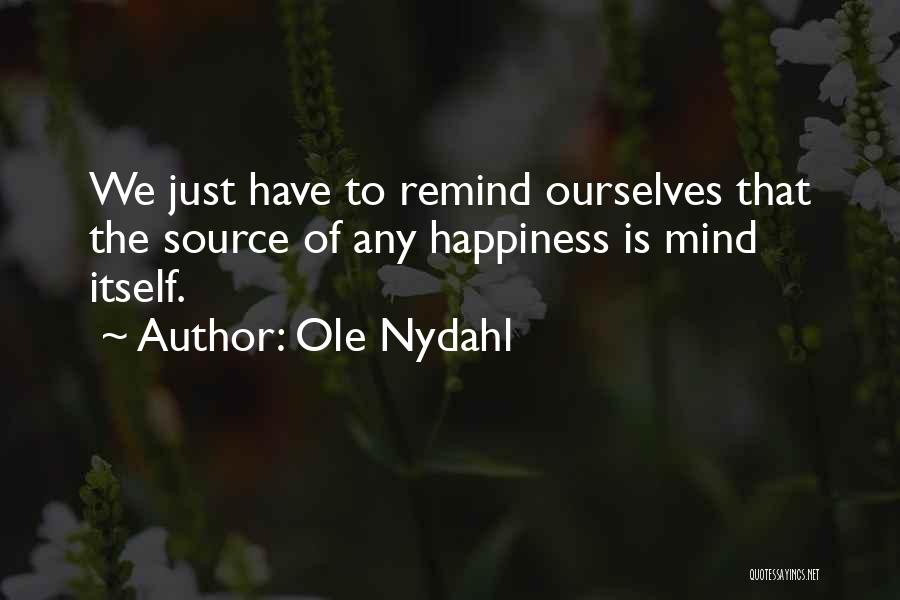 Ole Nydahl Quotes: We Just Have To Remind Ourselves That The Source Of Any Happiness Is Mind Itself.