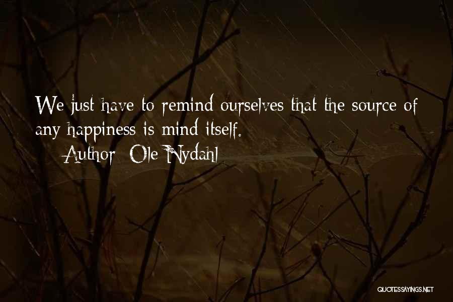 Ole Nydahl Quotes: We Just Have To Remind Ourselves That The Source Of Any Happiness Is Mind Itself.