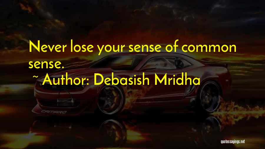 Debasish Mridha Quotes: Never Lose Your Sense Of Common Sense.
