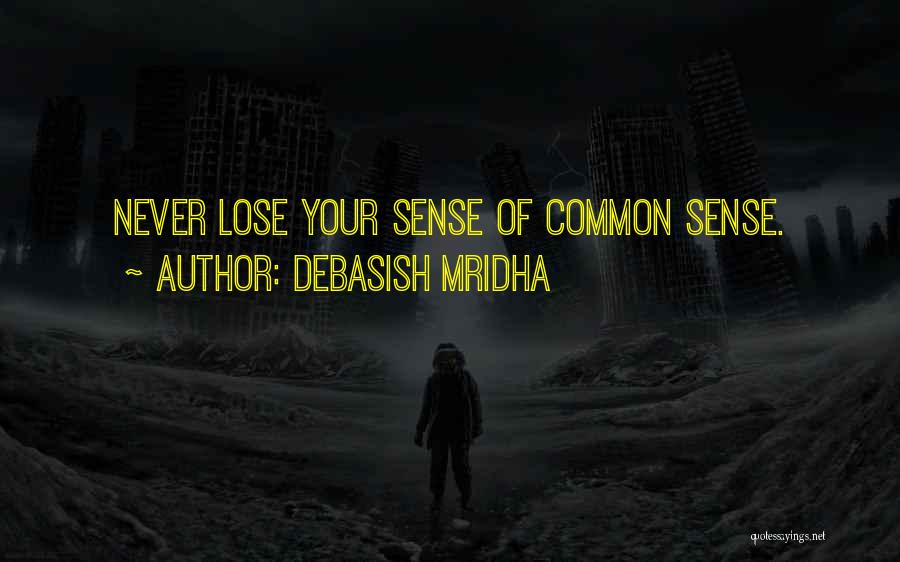 Debasish Mridha Quotes: Never Lose Your Sense Of Common Sense.