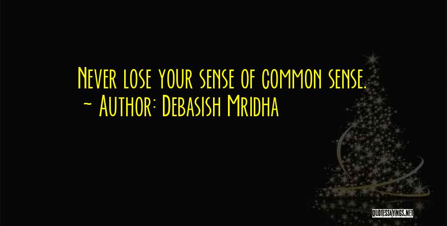 Debasish Mridha Quotes: Never Lose Your Sense Of Common Sense.