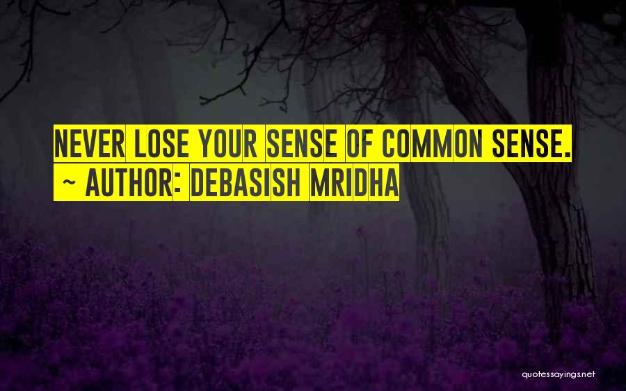 Debasish Mridha Quotes: Never Lose Your Sense Of Common Sense.