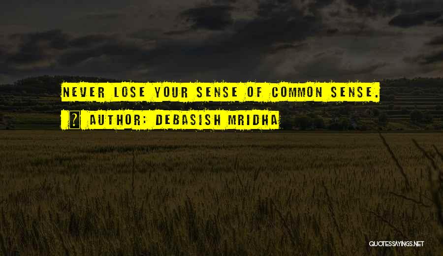 Debasish Mridha Quotes: Never Lose Your Sense Of Common Sense.
