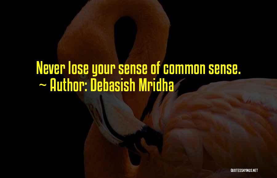 Debasish Mridha Quotes: Never Lose Your Sense Of Common Sense.