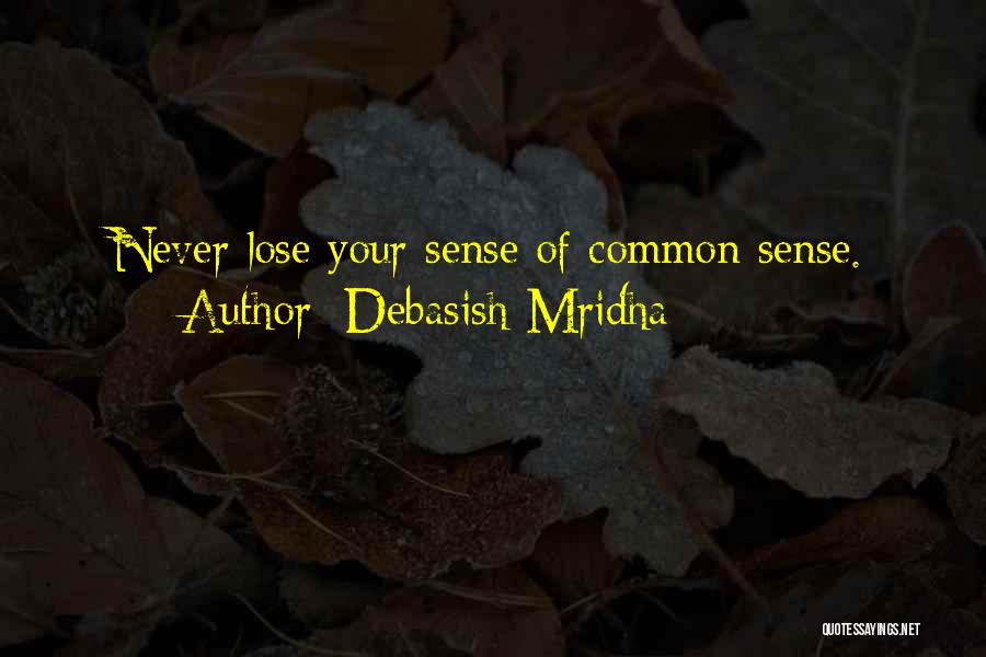 Debasish Mridha Quotes: Never Lose Your Sense Of Common Sense.