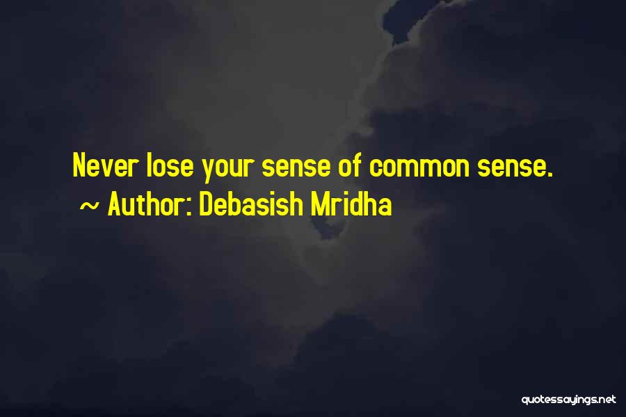 Debasish Mridha Quotes: Never Lose Your Sense Of Common Sense.