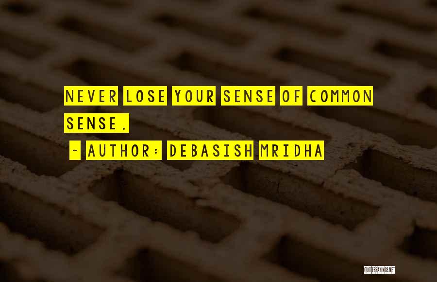 Debasish Mridha Quotes: Never Lose Your Sense Of Common Sense.