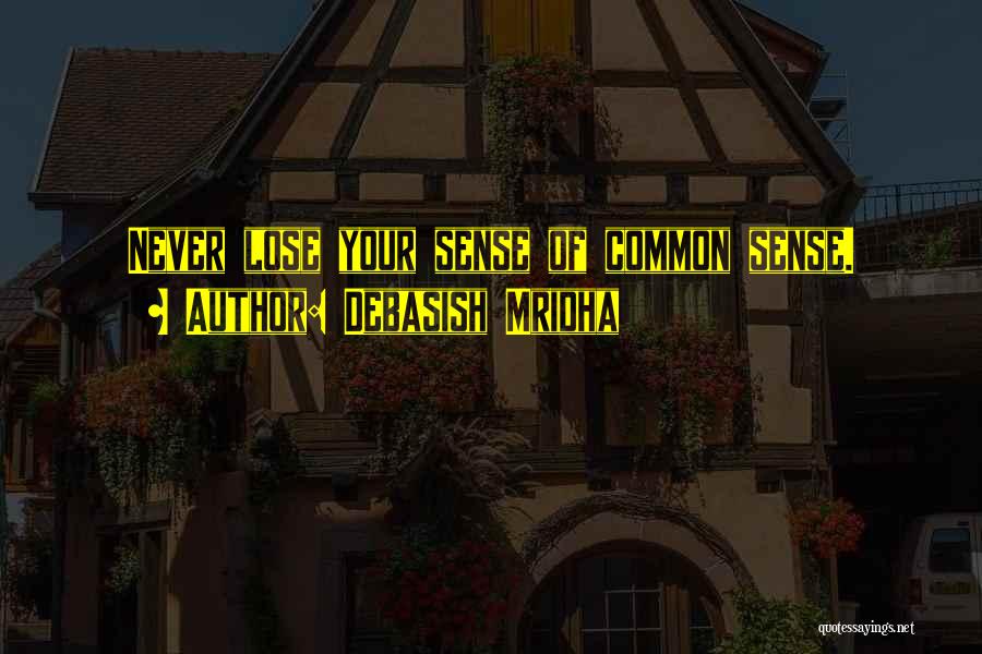 Debasish Mridha Quotes: Never Lose Your Sense Of Common Sense.