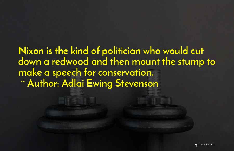 Adlai Ewing Stevenson Quotes: Nixon Is The Kind Of Politician Who Would Cut Down A Redwood And Then Mount The Stump To Make A