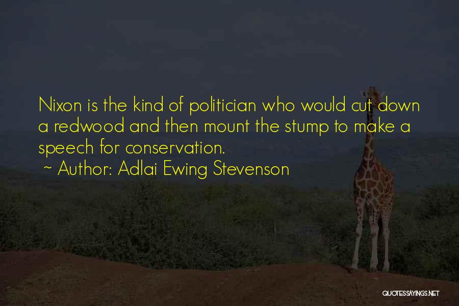 Adlai Ewing Stevenson Quotes: Nixon Is The Kind Of Politician Who Would Cut Down A Redwood And Then Mount The Stump To Make A