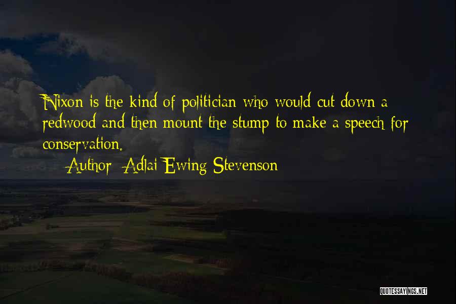 Adlai Ewing Stevenson Quotes: Nixon Is The Kind Of Politician Who Would Cut Down A Redwood And Then Mount The Stump To Make A