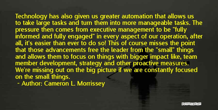 Cameron L. Morrissey Quotes: Technology Has Also Given Us Greater Automation That Allows Us To Take Large Tasks And Turn Them Into More Manageable