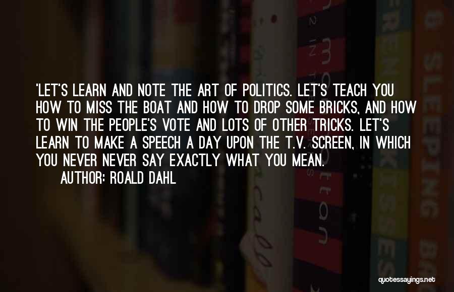 Roald Dahl Quotes: 'let's Learn And Note The Art Of Politics. Let's Teach You How To Miss The Boat And How To Drop