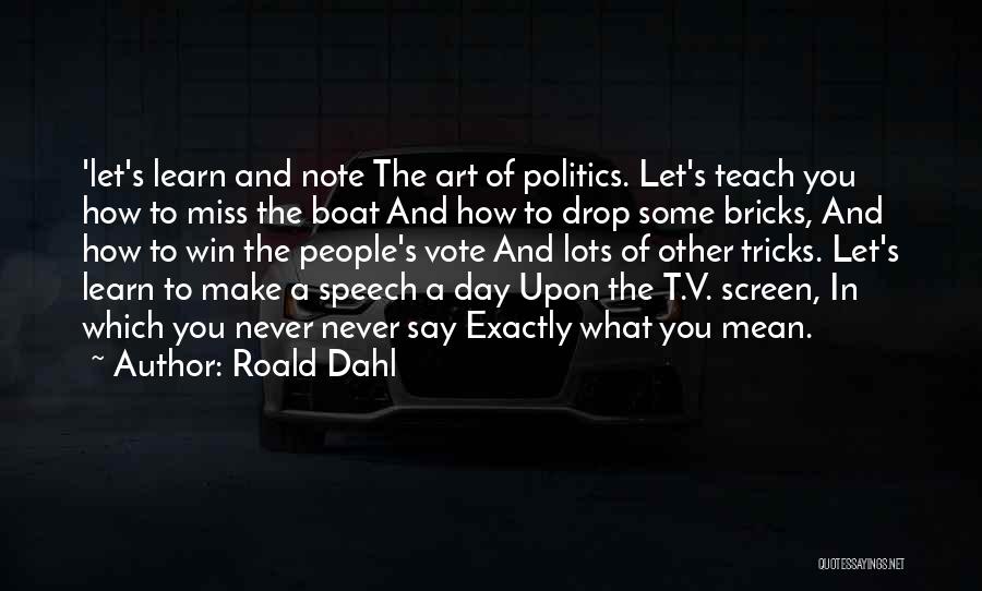 Roald Dahl Quotes: 'let's Learn And Note The Art Of Politics. Let's Teach You How To Miss The Boat And How To Drop