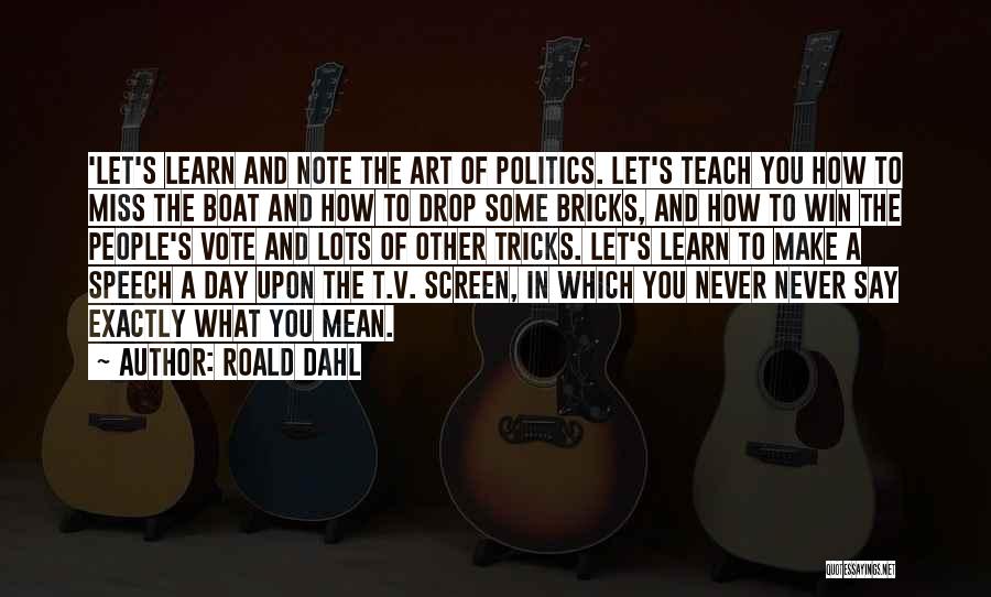 Roald Dahl Quotes: 'let's Learn And Note The Art Of Politics. Let's Teach You How To Miss The Boat And How To Drop