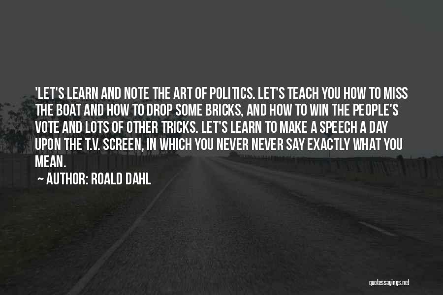 Roald Dahl Quotes: 'let's Learn And Note The Art Of Politics. Let's Teach You How To Miss The Boat And How To Drop