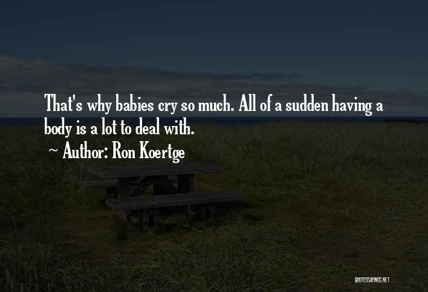 Ron Koertge Quotes: That's Why Babies Cry So Much. All Of A Sudden Having A Body Is A Lot To Deal With.