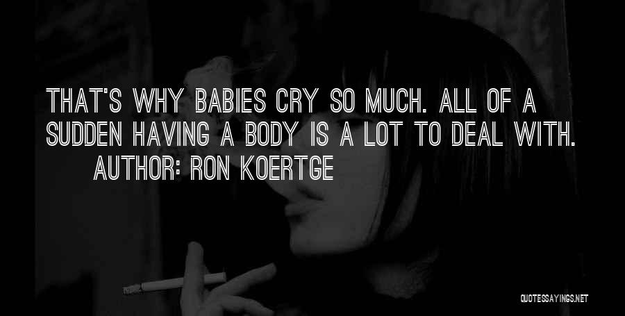 Ron Koertge Quotes: That's Why Babies Cry So Much. All Of A Sudden Having A Body Is A Lot To Deal With.