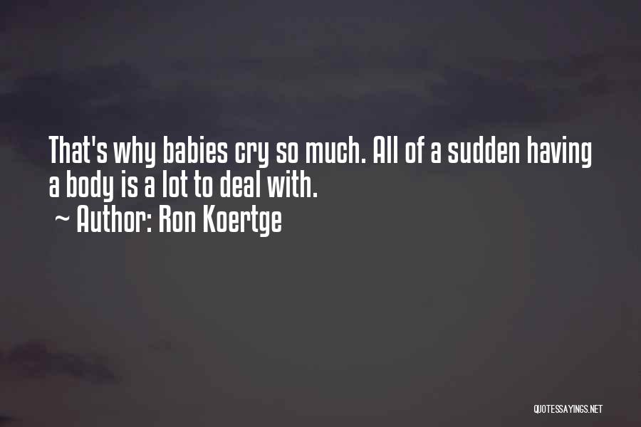 Ron Koertge Quotes: That's Why Babies Cry So Much. All Of A Sudden Having A Body Is A Lot To Deal With.