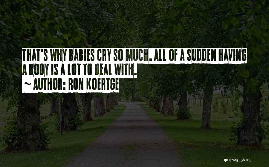 Ron Koertge Quotes: That's Why Babies Cry So Much. All Of A Sudden Having A Body Is A Lot To Deal With.