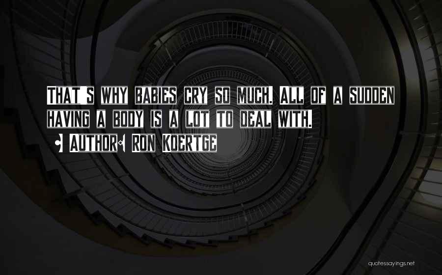 Ron Koertge Quotes: That's Why Babies Cry So Much. All Of A Sudden Having A Body Is A Lot To Deal With.