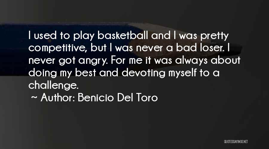 Benicio Del Toro Quotes: I Used To Play Basketball And I Was Pretty Competitive, But I Was Never A Bad Loser. I Never Got