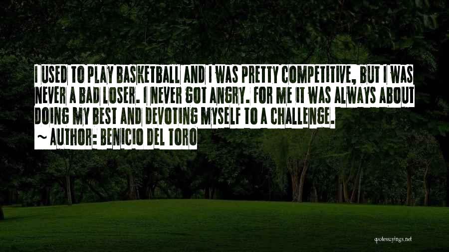 Benicio Del Toro Quotes: I Used To Play Basketball And I Was Pretty Competitive, But I Was Never A Bad Loser. I Never Got