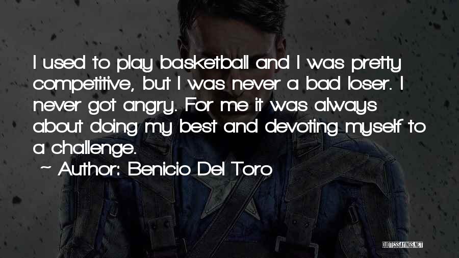 Benicio Del Toro Quotes: I Used To Play Basketball And I Was Pretty Competitive, But I Was Never A Bad Loser. I Never Got