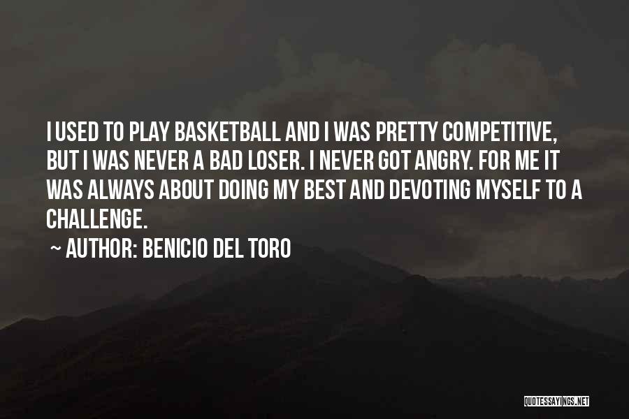 Benicio Del Toro Quotes: I Used To Play Basketball And I Was Pretty Competitive, But I Was Never A Bad Loser. I Never Got