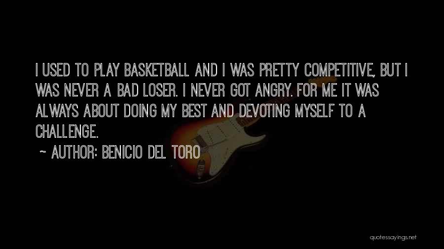 Benicio Del Toro Quotes: I Used To Play Basketball And I Was Pretty Competitive, But I Was Never A Bad Loser. I Never Got