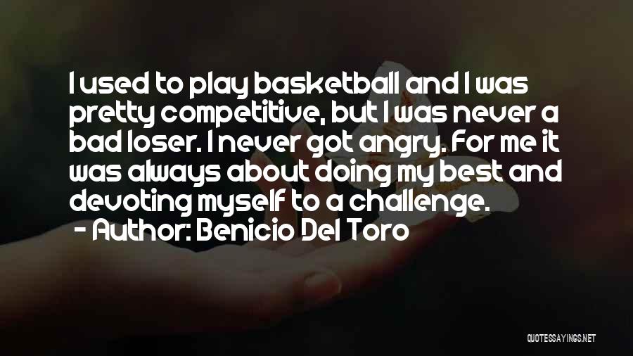 Benicio Del Toro Quotes: I Used To Play Basketball And I Was Pretty Competitive, But I Was Never A Bad Loser. I Never Got