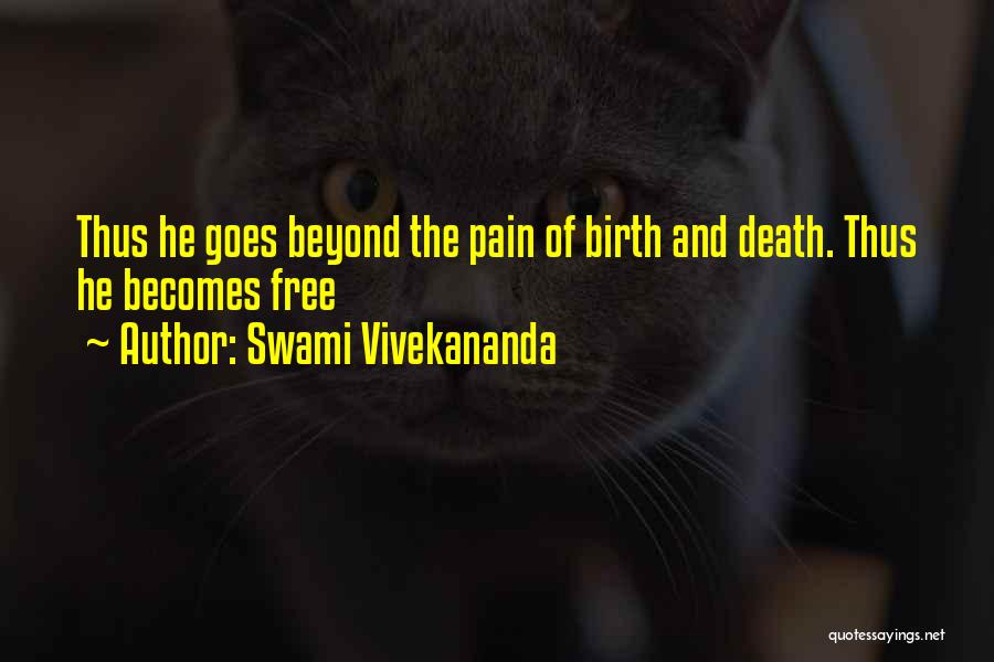 Swami Vivekananda Quotes: Thus He Goes Beyond The Pain Of Birth And Death. Thus He Becomes Free