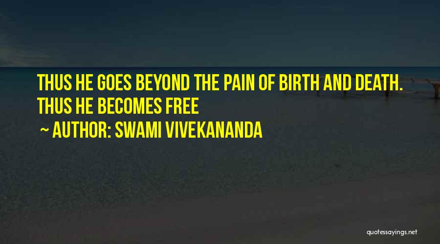Swami Vivekananda Quotes: Thus He Goes Beyond The Pain Of Birth And Death. Thus He Becomes Free