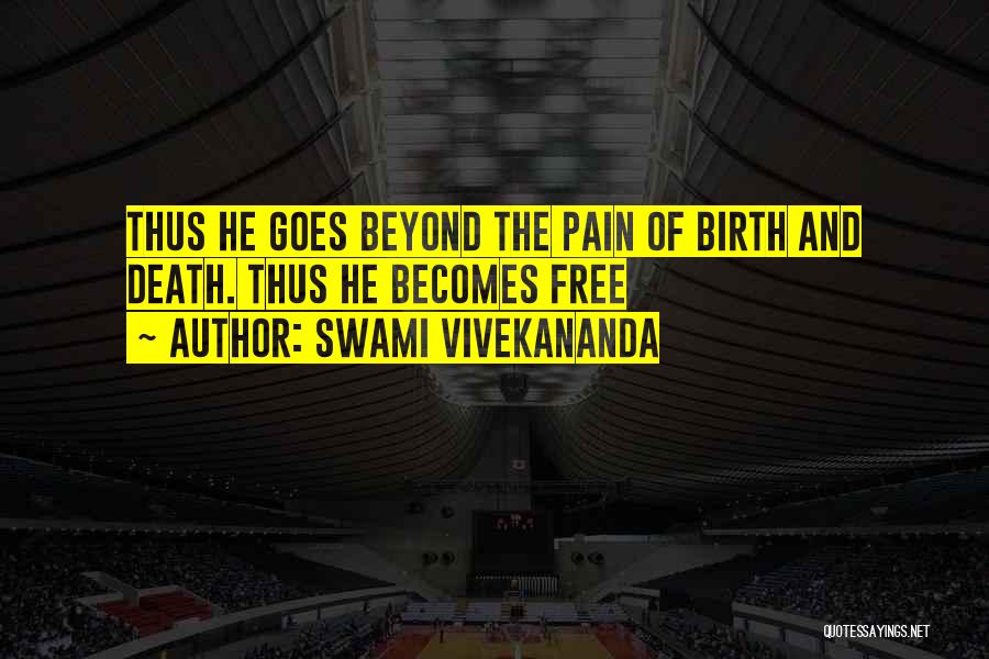 Swami Vivekananda Quotes: Thus He Goes Beyond The Pain Of Birth And Death. Thus He Becomes Free