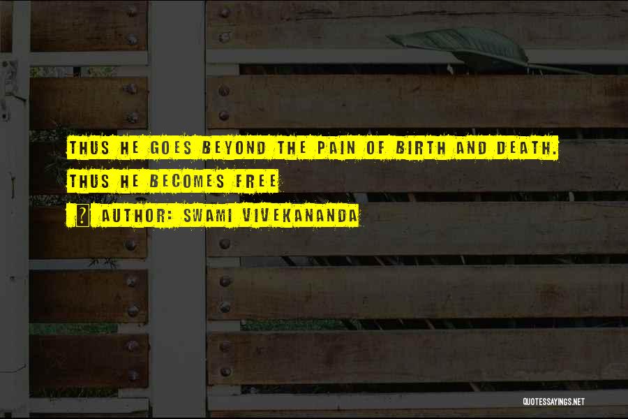 Swami Vivekananda Quotes: Thus He Goes Beyond The Pain Of Birth And Death. Thus He Becomes Free