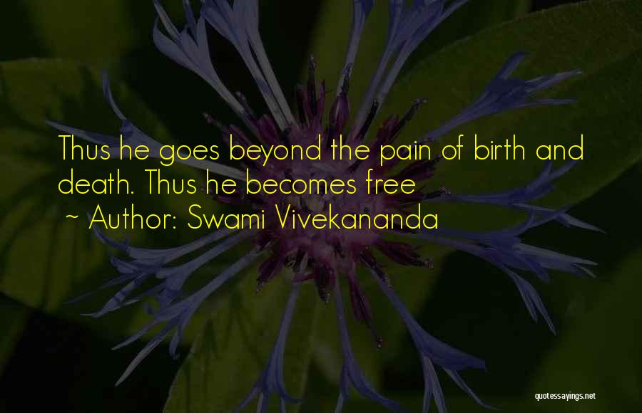 Swami Vivekananda Quotes: Thus He Goes Beyond The Pain Of Birth And Death. Thus He Becomes Free