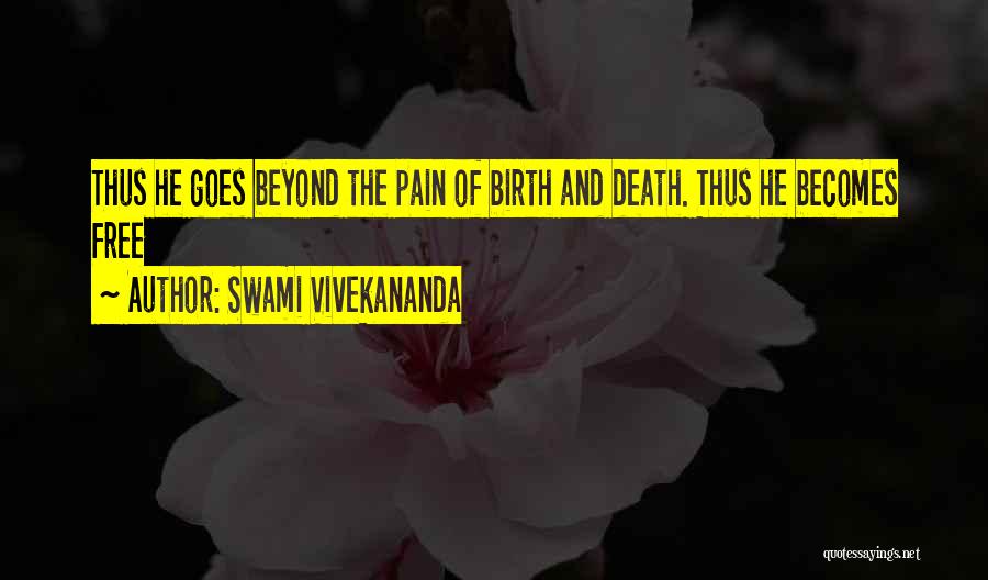 Swami Vivekananda Quotes: Thus He Goes Beyond The Pain Of Birth And Death. Thus He Becomes Free