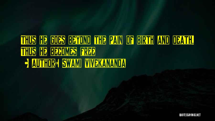 Swami Vivekananda Quotes: Thus He Goes Beyond The Pain Of Birth And Death. Thus He Becomes Free