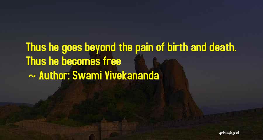 Swami Vivekananda Quotes: Thus He Goes Beyond The Pain Of Birth And Death. Thus He Becomes Free