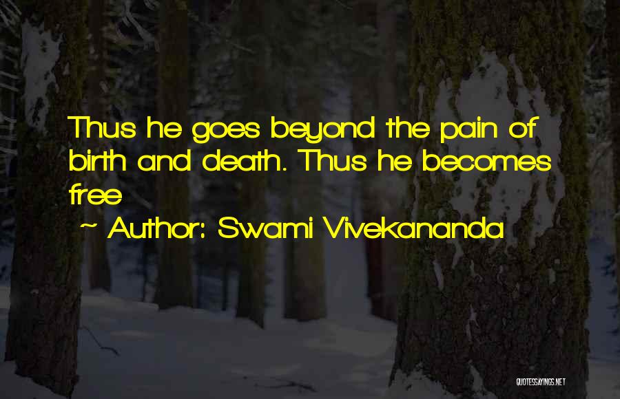 Swami Vivekananda Quotes: Thus He Goes Beyond The Pain Of Birth And Death. Thus He Becomes Free
