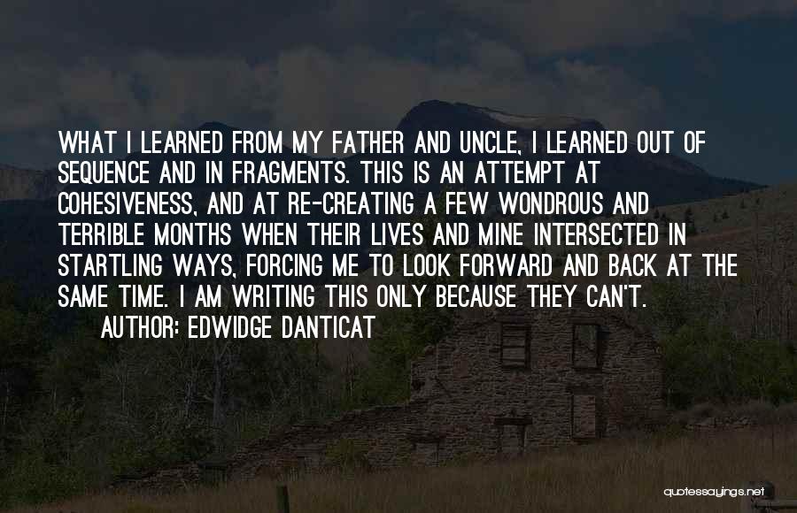 Edwidge Danticat Quotes: What I Learned From My Father And Uncle, I Learned Out Of Sequence And In Fragments. This Is An Attempt