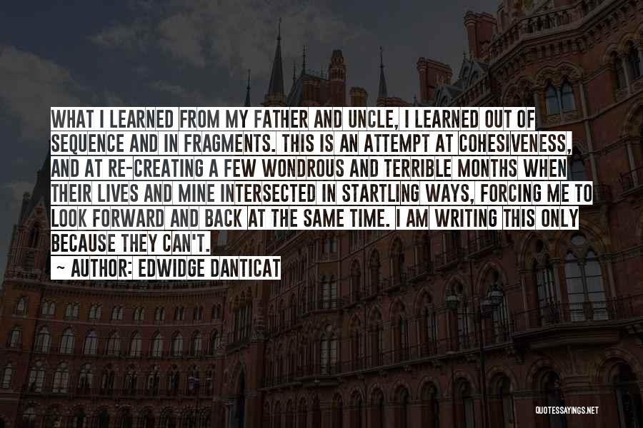 Edwidge Danticat Quotes: What I Learned From My Father And Uncle, I Learned Out Of Sequence And In Fragments. This Is An Attempt