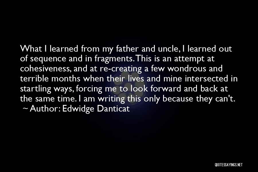 Edwidge Danticat Quotes: What I Learned From My Father And Uncle, I Learned Out Of Sequence And In Fragments. This Is An Attempt