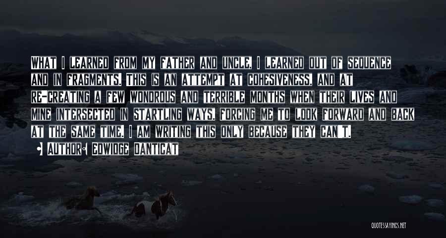 Edwidge Danticat Quotes: What I Learned From My Father And Uncle, I Learned Out Of Sequence And In Fragments. This Is An Attempt