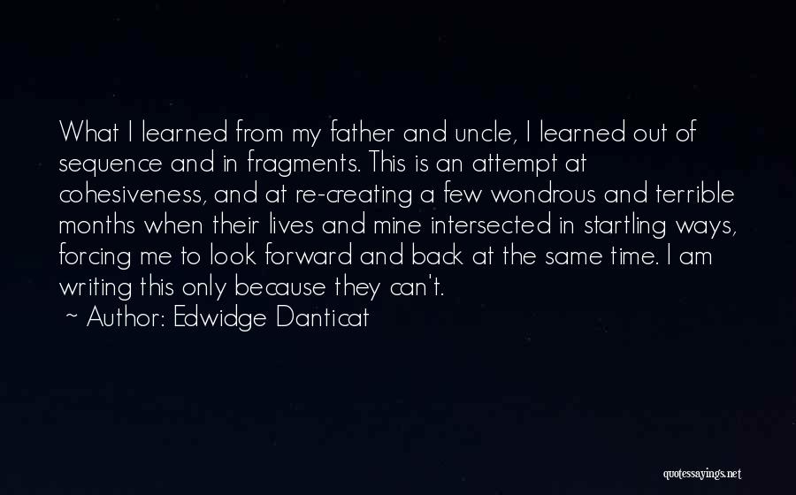 Edwidge Danticat Quotes: What I Learned From My Father And Uncle, I Learned Out Of Sequence And In Fragments. This Is An Attempt