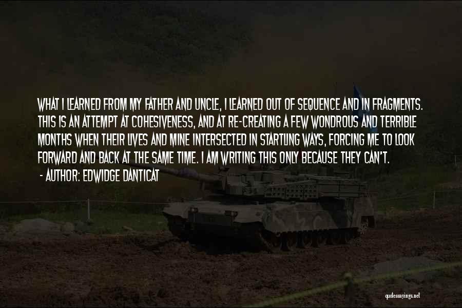 Edwidge Danticat Quotes: What I Learned From My Father And Uncle, I Learned Out Of Sequence And In Fragments. This Is An Attempt