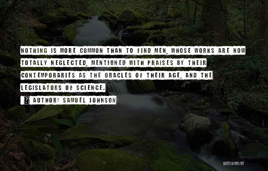 Samuel Johnson Quotes: Nothing Is More Common Than To Find Men, Whose Works Are Now Totally Neglected, Mentioned With Praises By Their Contemporaries