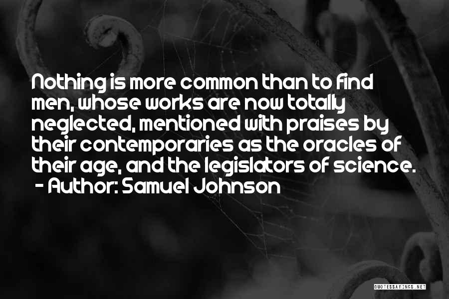 Samuel Johnson Quotes: Nothing Is More Common Than To Find Men, Whose Works Are Now Totally Neglected, Mentioned With Praises By Their Contemporaries