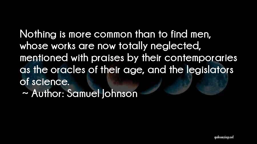 Samuel Johnson Quotes: Nothing Is More Common Than To Find Men, Whose Works Are Now Totally Neglected, Mentioned With Praises By Their Contemporaries