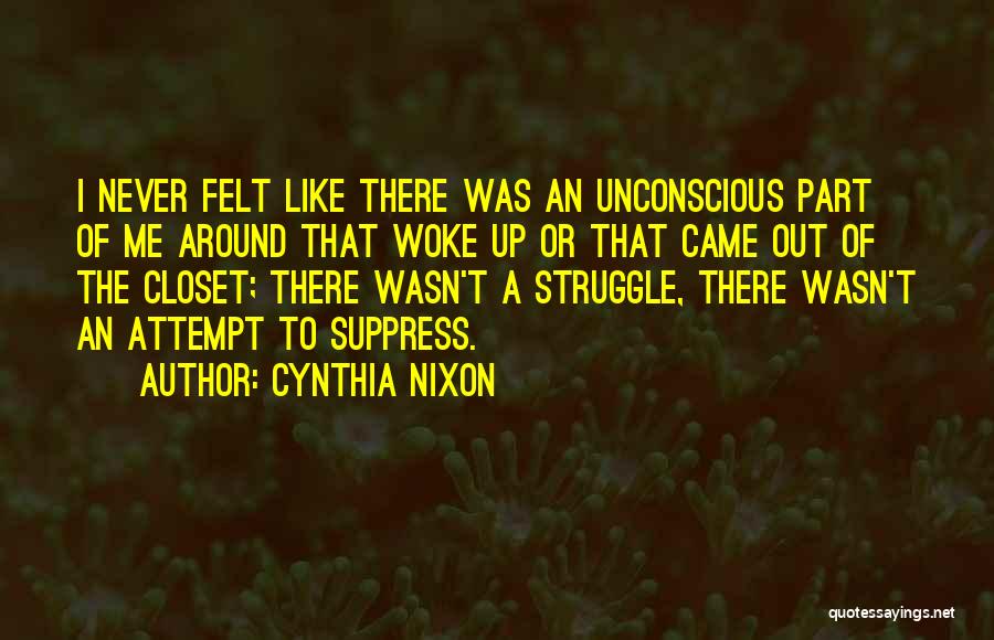 Cynthia Nixon Quotes: I Never Felt Like There Was An Unconscious Part Of Me Around That Woke Up Or That Came Out Of